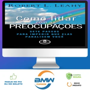 Como Lidar Com As Preocupações: Sete Passos Para Impedir Que Elas Paralisem Você - Robert L. Leahy